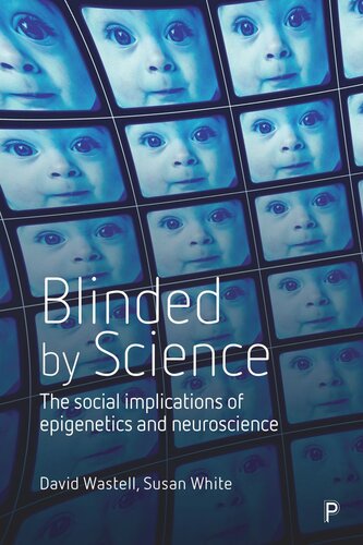 Blinded By Science The Social Implications Of Epigenetics And Neuroscience David Wastell Susan White