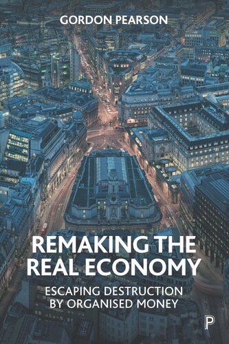 Remaking The Real Economy Escaping Destruction By Organised Money Gordon Pearson