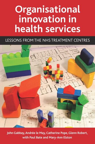 Organisational Innovation In Health Services Lessons From The Nhs Treatment Centres John Gabbay Andre Le May Catherine Pope Glenn Robert Paul Bate Maryann Elston