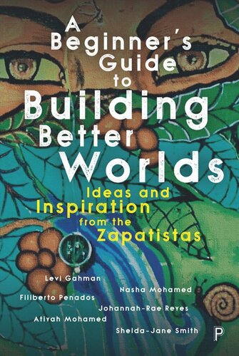 A Beginners Guide To Building Better Worlds Ideas And Inspiration From The Zapatistas Levi Gahman Nasha Mohamed Filiberto Penados Johannahrae Reyes Atiyah Mohamed Sheldajane Smith