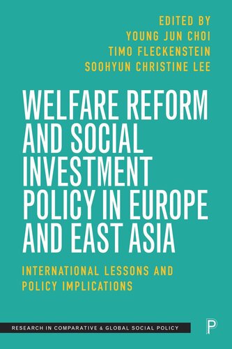 Welfare Reform And Social Investment Policy In Europe And East Asia International Lessons And Policy Implications Young Jun Choi Editor Timo Fleckenstein Editor Soohyun Lee Editor