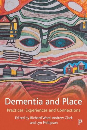 Dementia And Place Practices Experiences And Connections Richard Ward Editor Andrew Clark Editor Lyn Phillipson Editor