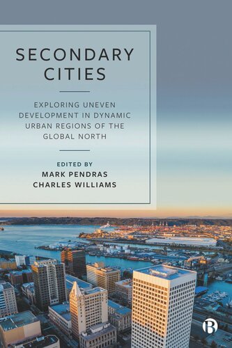 Secondary Cities Exploring Uneven Development In Dynamic Urban Regions Of The Global North Mark Pendras Editor Charles Williams Editor