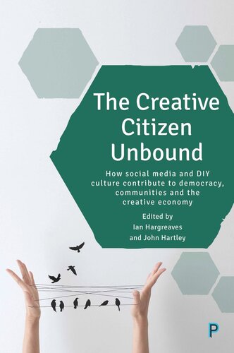 The Creative Citizen Unbound How Social Media And Diy Culture Contribute To Democracy Communities And The Creative Economy Ian Hargreaves Editor John Hartley Editor