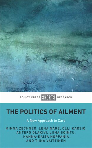 The Politics Of Ailment A New Approach To Care Minna Zechner Lena Nre Olli Karsio Antero Olakivi Liina Sointu Hannakaisa Hoppania Tiina Vaittinen