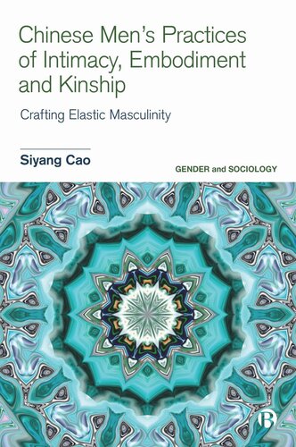 Chinese Mens Practices Of Intimacy Embodiment And Kinship Crafting Elastic Masculinity Siyang Cao