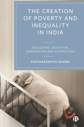 The Creation Of Poverty And Inequality In India Exclusion Isolation Domination And Extraction Parthasarathi Shome