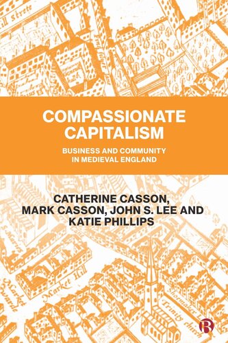 Compassionate Capitalism Business And Community In Medieval England Catherine Casson Mark Casson John Lee Katie Phillips