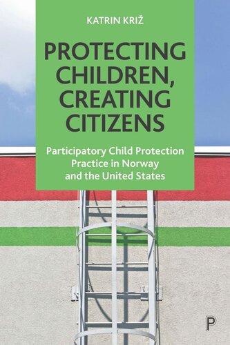 Protecting Children Creating Citizens Participatory Child Protection Practice In Norway And The United States Katrin Kri