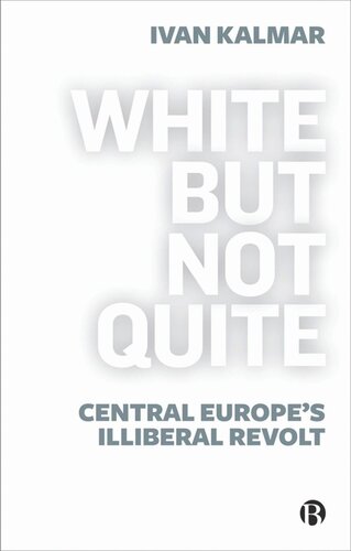 White But Not Quite Central Europes Illiberal Revolt Ivan Kalmar