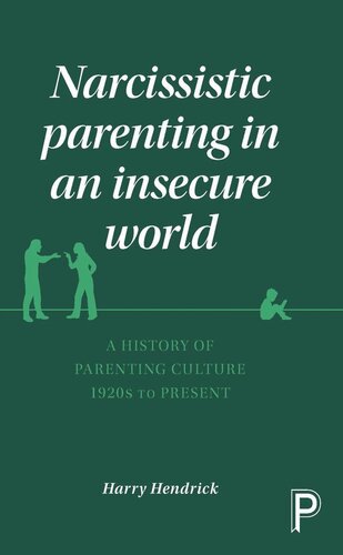Narcissistic Parenting In An Insecure World A History Of Parenting Culture 1920s To Present Harry Hendrick