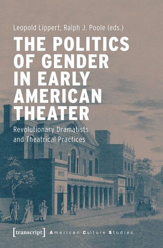 The Politics Of Gender In Early American Theater Revolutionary Dramatists And Theatrical Practices Leopold Lippert Editor Ralph J Poole Editor