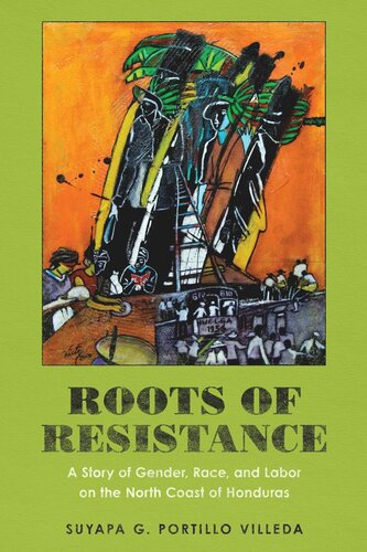 Roots Of Resistance A Story Of Gender Race And Labor On The North Coast Of Honduras Suyapa G Portillo Villeda
