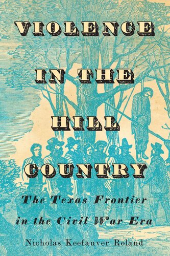 Violence In The Hill Country The Texas Frontier In The Civil War Era Nicholas Keefauver Roland