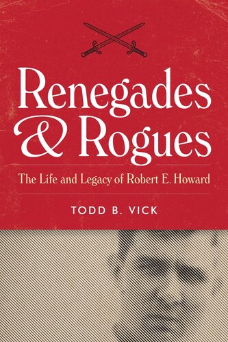 Renegades And Rogues The Life And Legacy Of Robert E Howard Todd B Vick