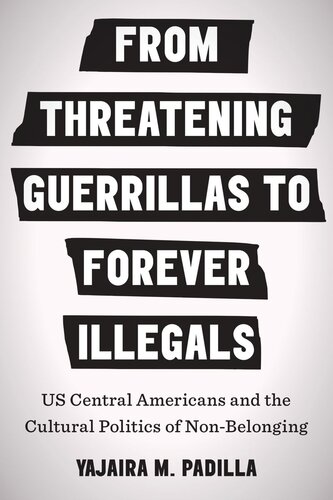 From Threatening Guerrillas To Forever Illegals Us Central Americans And The Cultural Politics Of Nonbelonging Yajaira M Padilla