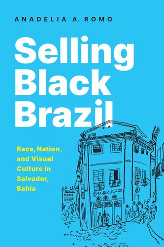 Selling Black Brazil Race Nation And Visual Culture In Salvador Bahia Anadelia Romo