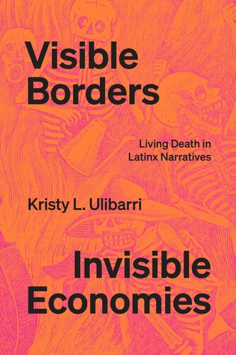 Visible Borders Invisible Economies Living Death In Latinx Narratives Kristy L Ulibarri