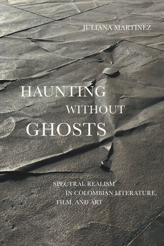 Haunting Without Ghosts Spectral Realism In Colombian Literature Film And Art Juliana Martnez