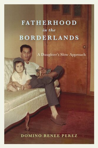 Fatherhood In The Borderlands A Daughters Slow Approach Domino Renee Perez
