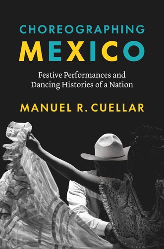 Choreographing Mexico Festive Performances And Dancing Histories Of A Nation Manuel R Cuellar