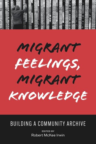 Migrant Feelings Migrant Knowledge Building A Community Archive Robert Irwin Editor
