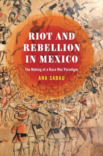 Riot And Rebellion In Mexico The Making Of A Race War Paradigm Ana Sabau