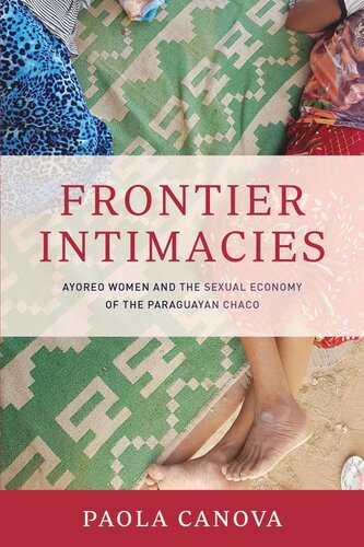 Frontier Intimacies Ayoreo Women And The Sexual Economy Of The Paraguayan Chaco Paola Canova
