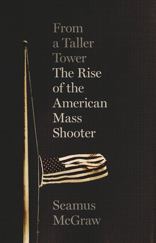 From A Taller Tower The Rise Of The American Mass Shooter Seamus Mcgraw
