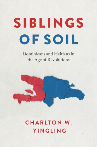 Siblings Of Soil Dominicans And Haitians In The Age Of Revolutions Charlton W Yingling
