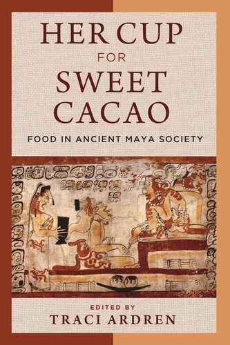 Her Cup For Sweet Cacao Food In Ancient Maya Society Traci Ardren