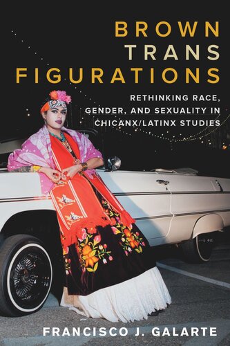 Brown Trans Figurations Rethinking Race Gender And Sexuality In Chicanxlatinx Studies Francisco J Galarte