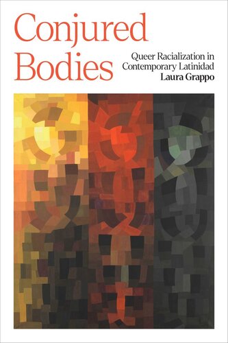 Conjured Bodies Queer Racialization In Contemporary Latinidad Laura Grappo