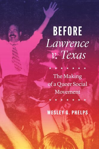 Before Lawrence V Texas The Making Of A Queer Social Movement Wesley G Phelps