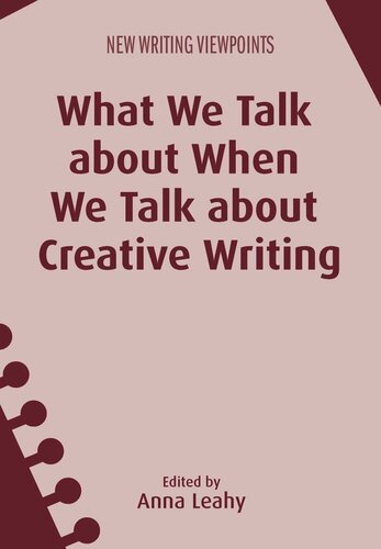 What We Talk About When We Talk About Creative Writing Anna Leahy Editor
