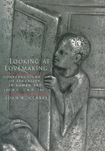 Looking At Lovemaking Constructions Of Sexuality In Roman Art 100 Bcad 250 Reprint 2019 John R Clarke