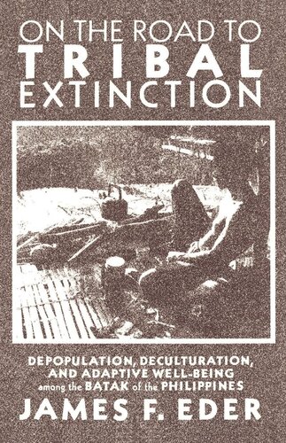 On The Road To Tribal Extinction Depopulation Deculturation And Adaptive Wellbeing Among The Batak Of The Philippines Reprint 2019 James F Eder
