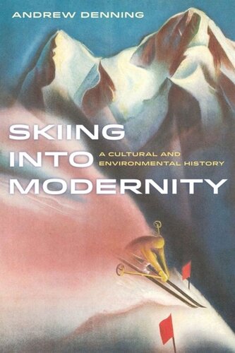 Skiing Into Modernity A Cultural And Environmental History Andrew Denning