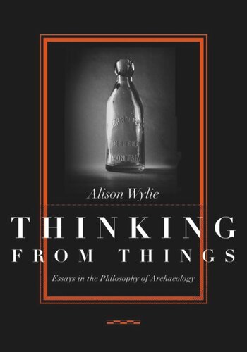Thinking From Things Essays In The Philosophy Of Archaeology Alison Wylie
