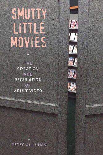 Smutty Little Movies The Creation And Regulation Of Adult Video Peter Alilunas