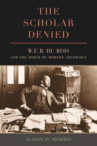 The Scholar Denied W E B Du Bois And The Birth Of Modern Sociology Aldon Morris