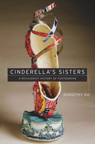 Cinderellas Sisters A Revisionist History Of Footbinding Dorothy Ko