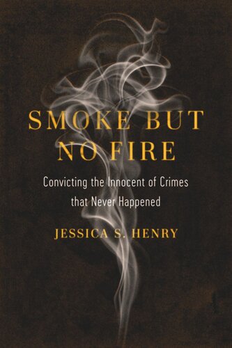 Smoke But No Fire Convicting The Innocent Of Crimes That Never Happened Jessica S Henry