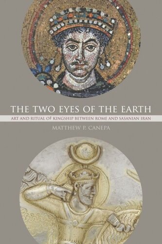 The Two Eyes Of The Earth Art And Ritual Of Kingship Between Rome And Sasanian Iran Matthew P Canepa