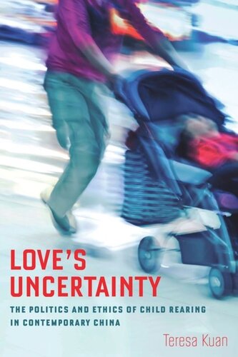 Loves Uncertainty The Politics And Ethics Of Child Rearing In Contemporary China Teresa Kuan
