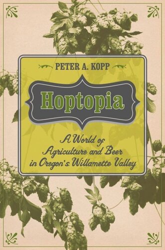 Hoptopia A World Of Agriculture And Beer In Oregons Willamette Valley Peter A Kopp