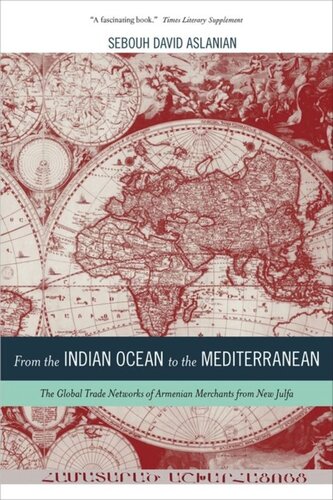 From The Indian Ocean To The Mediterranean The Global Trade Networks Of Armenian Merchants From New Julfa Sebouh Aslanian
