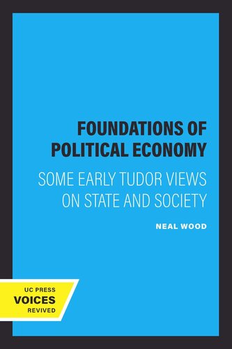 Foundations Of Political Economy Some Early Tudor Views On State And Society Reprint 2019 Neal Wood