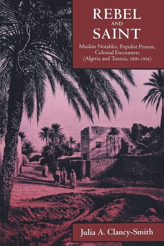 Rebel And Saint Muslim Notables Populist Protest Colonial Encounters Algeria And Tunisia 18001904 Reprint 2019 Julia A Clancysmith
