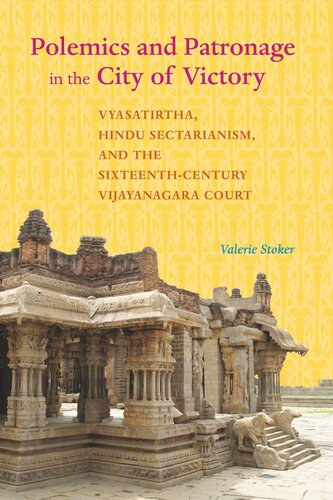 Polemics And Patronage In The City Of Victory Vyasatirtha Hindu Sectarianism And The Sixteenthcentury Vijayanagara Court Valerie Stoker